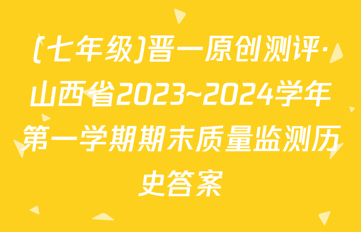 (七年级)晋一原创测评·山西省2023~2024学年第一学期期末质量监测历史答案