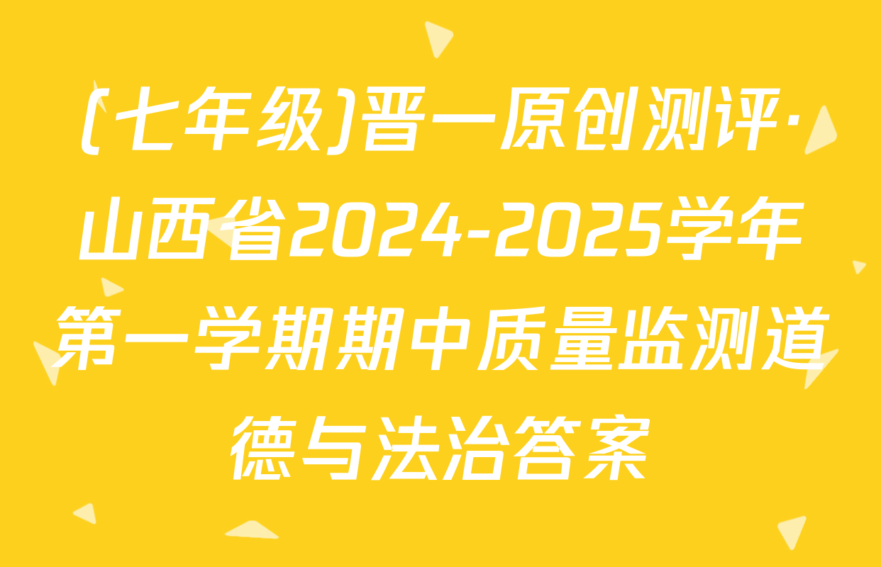 (七年级)晋一原创测评·山西省2024-2025学年第一学期期中质量监测道德与法治答案
