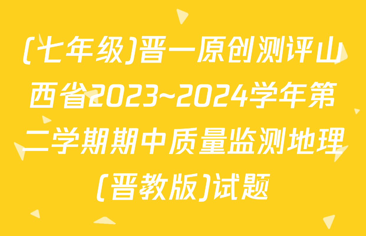 (七年级)晋一原创测评山西省2023~2024学年第二学期期中质量监测地理(晋教版)试题
