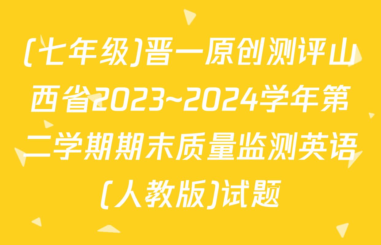 (七年级)晋一原创测评山西省2023~2024学年第二学期期末质量监测英语(人教版)试题