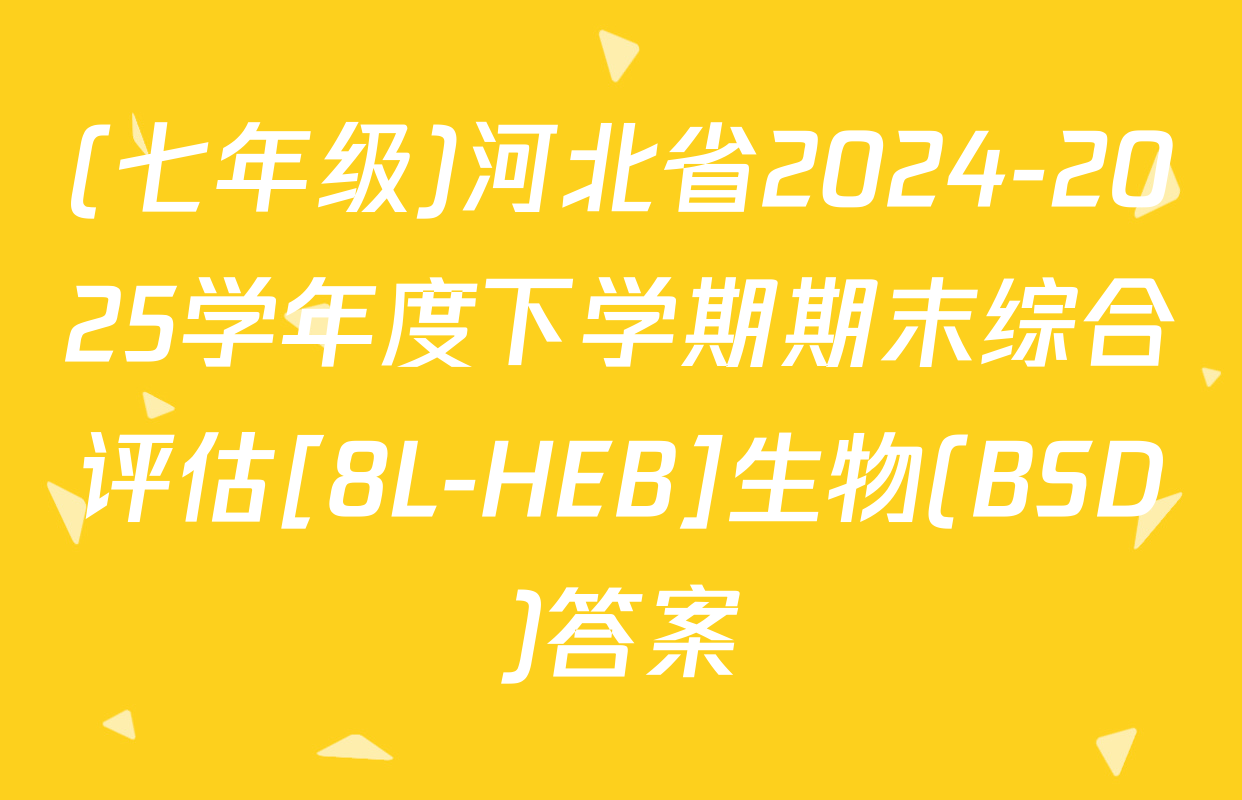 (七年级)河北省2024-2025学年度下学期期末综合评估[8L-HEB]生物(BSD)答案