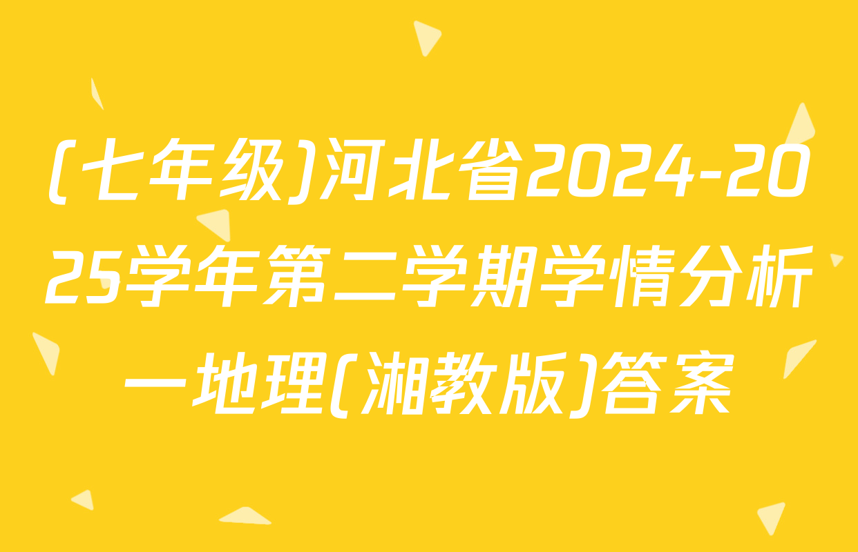 (七年级)河北省2024-2025学年第二学期学情分析一地理(湘教版)答案