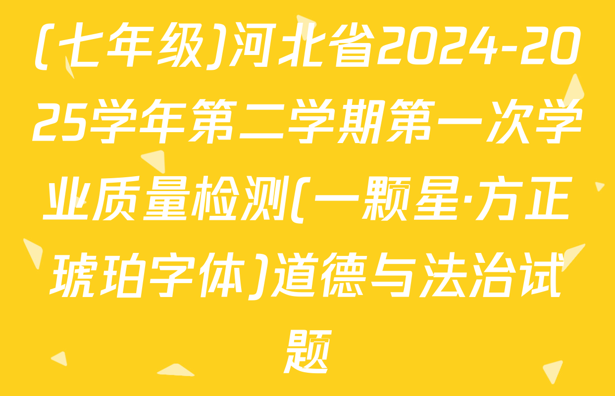 (七年级)河北省2024-2025学年第二学期第一次学业质量检测(一颗星·方正琥珀字体)道德与法治试题