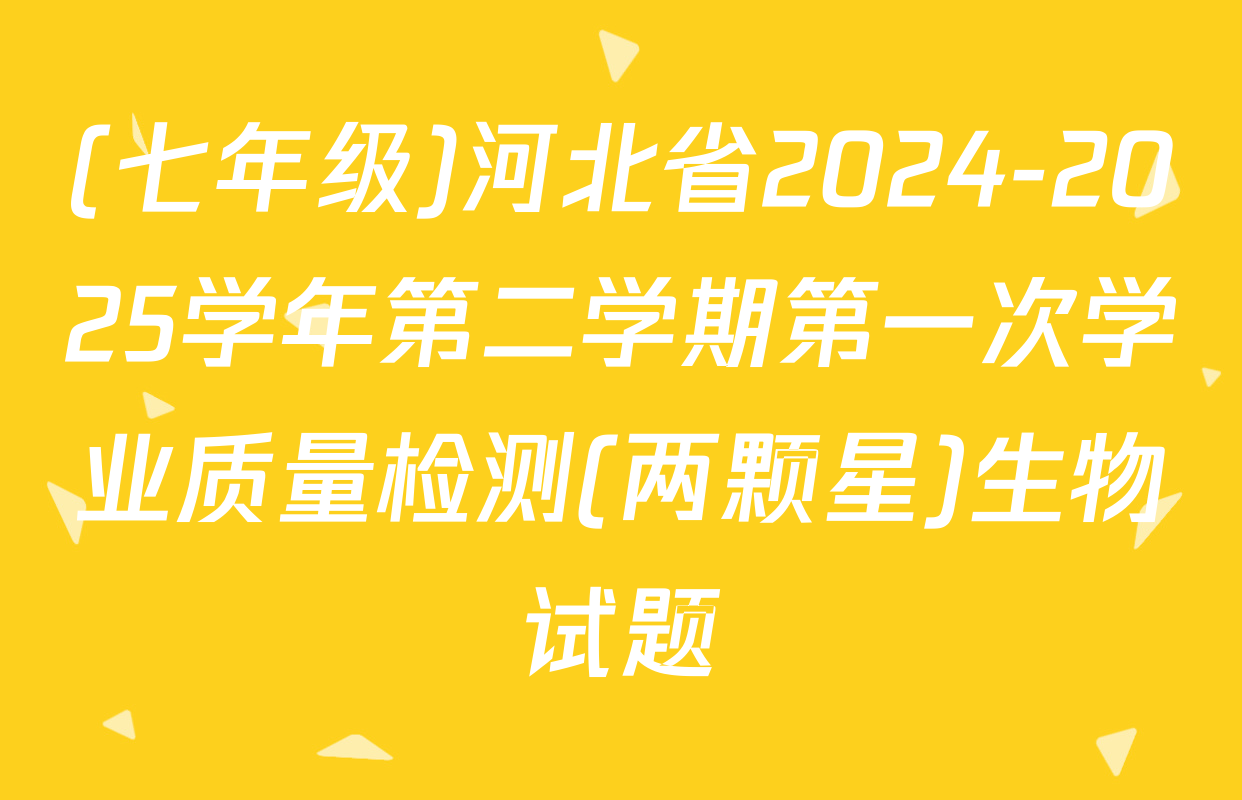 (七年级)河北省2024-2025学年第二学期第一次学业质量检测(两颗星)生物试题
