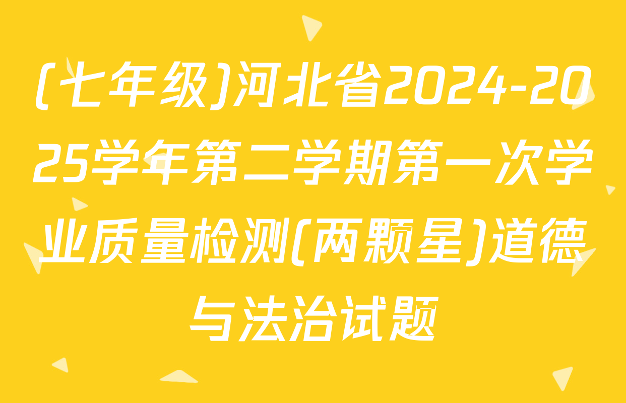 (七年级)河北省2024-2025学年第二学期第一次学业质量检测(两颗星)道德与法治试题