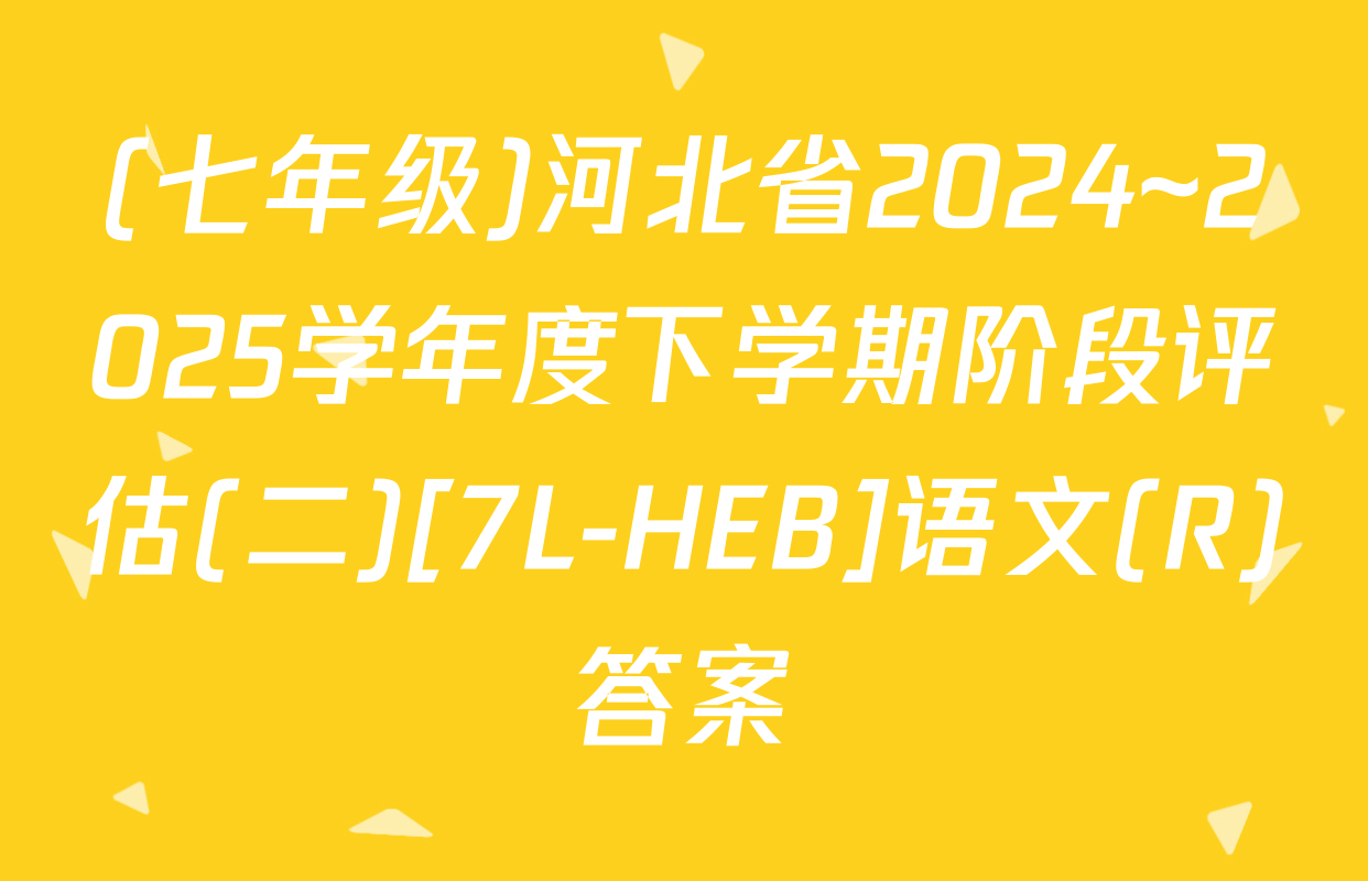 (七年级)河北省2024~2025学年度下学期阶段评估(二)[7L-HEB]语文(R)答案