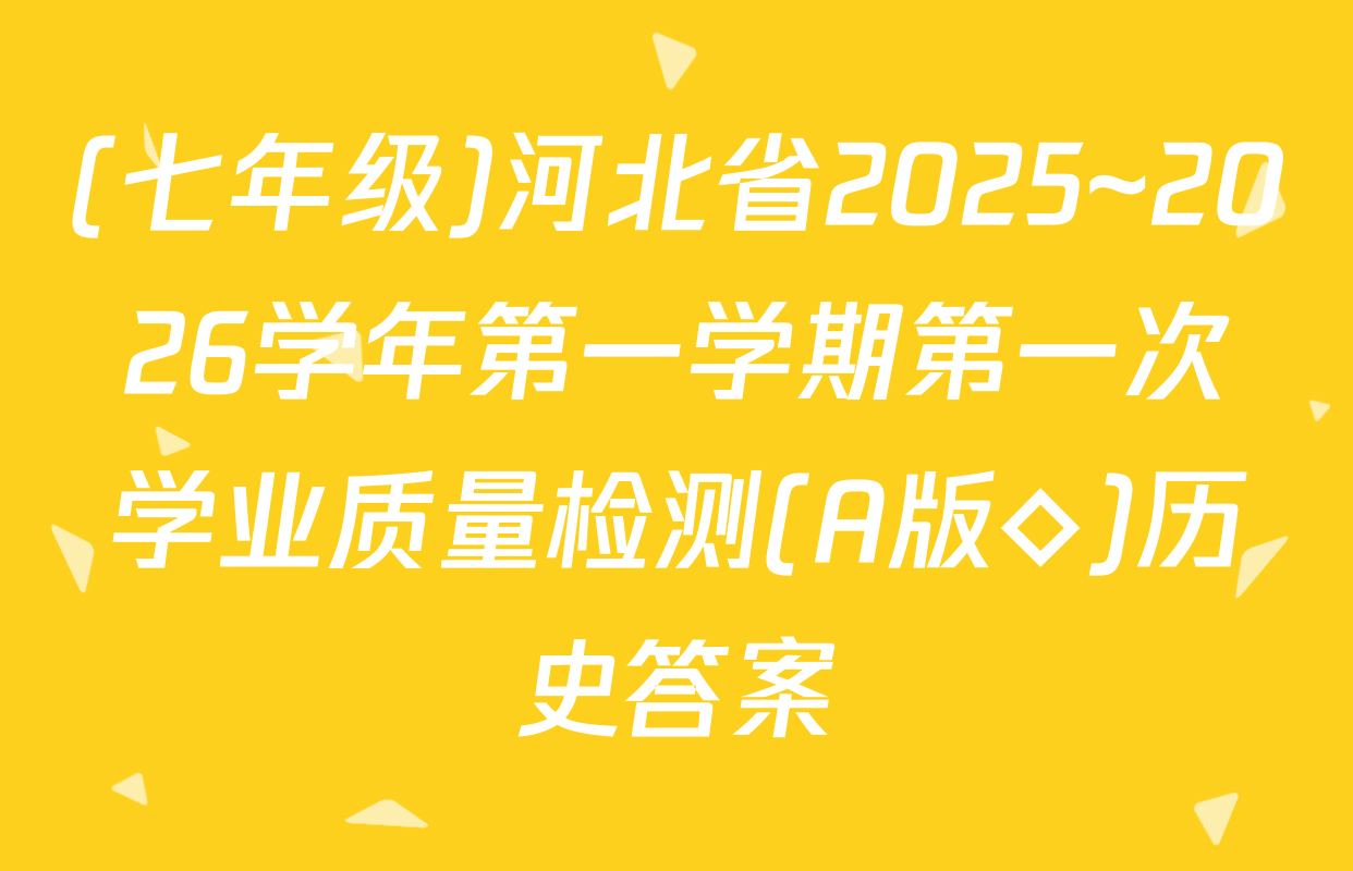 (七年级)河北省2025~2026学年第一学期第一次学业质量检测(A版◇)历史答案