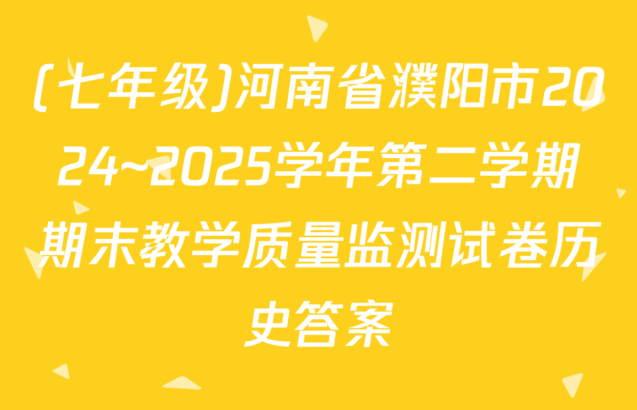 (七年级)河南省濮阳市2024~2025学年第二学期期末教学质量监测试卷历史答案