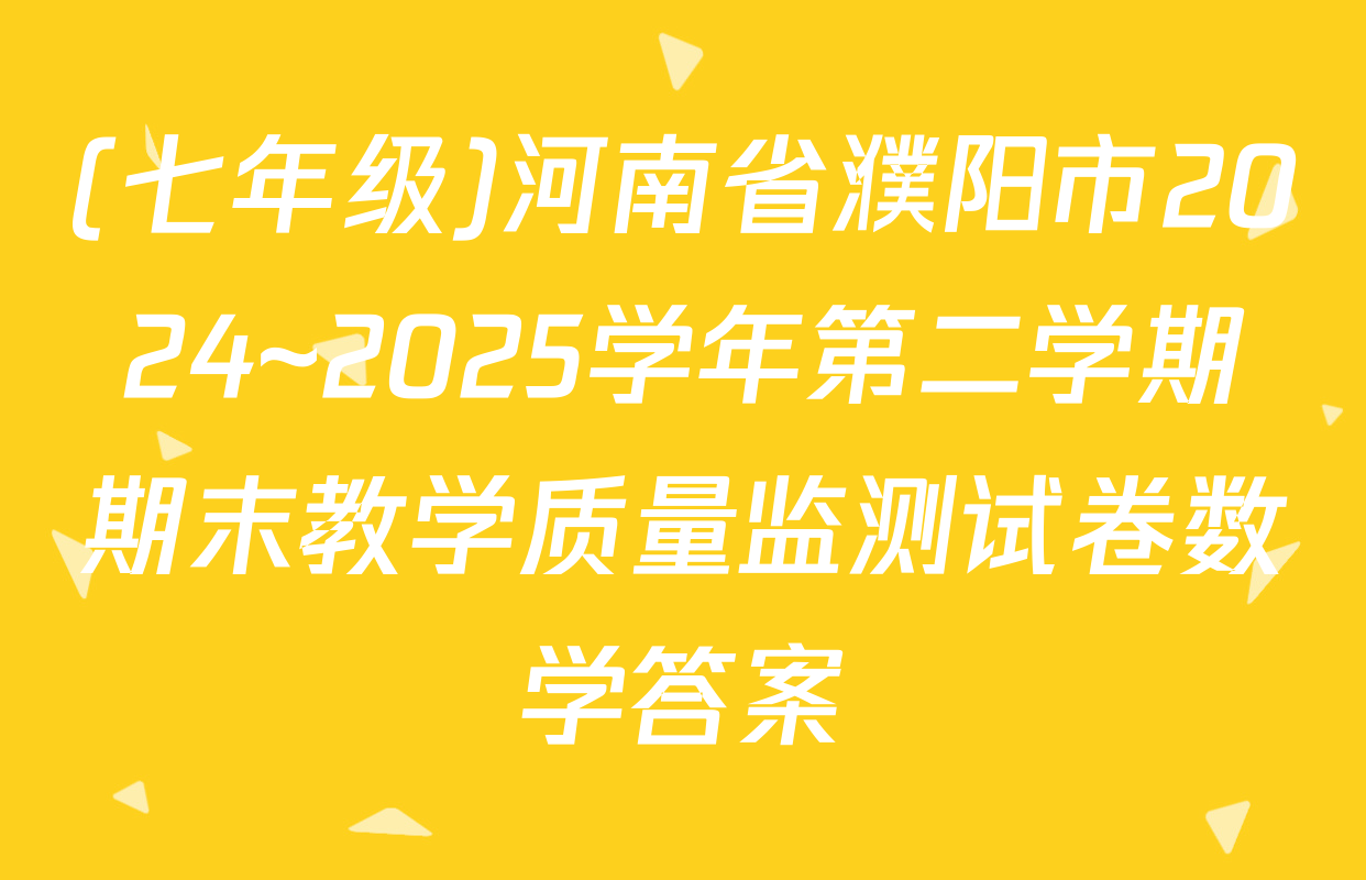(七年级)河南省濮阳市2024~2025学年第二学期期末教学质量监测试卷数学答案