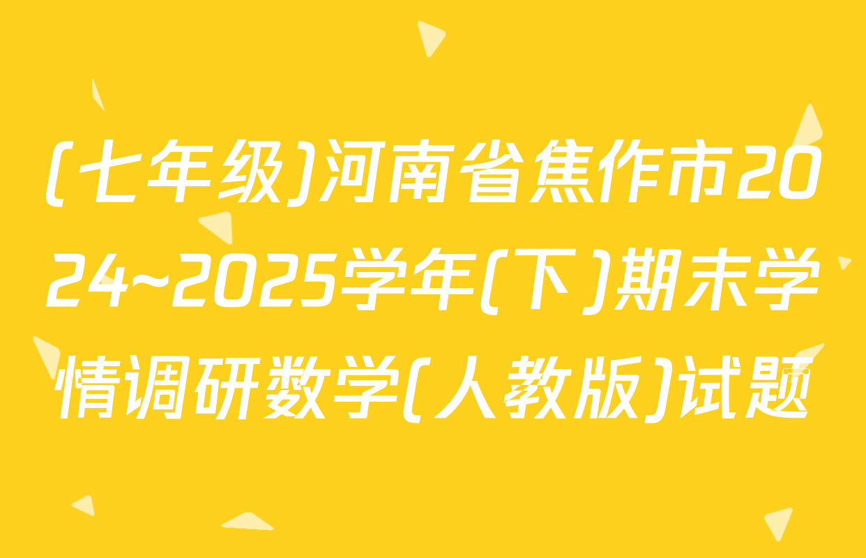 (七年级)河南省焦作市2024~2025学年(下)期末学情调研数学(人教版)试题