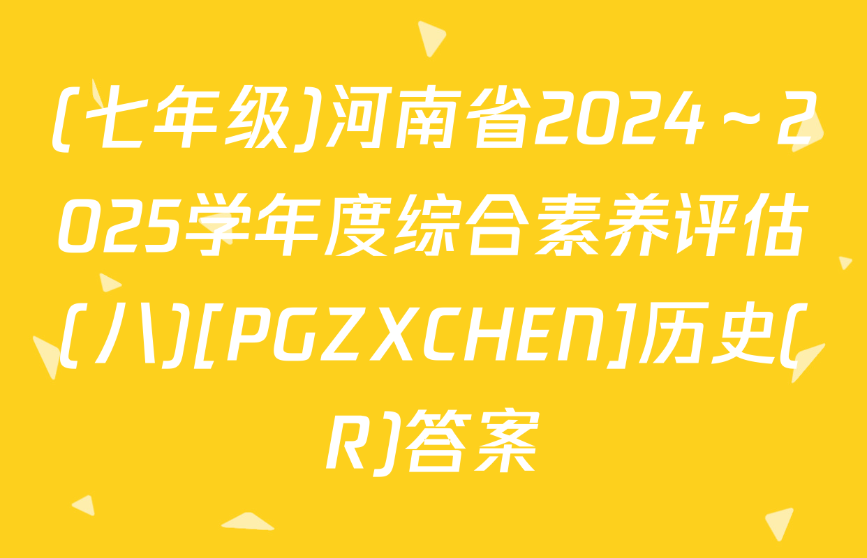(七年级)河南省2024～2025学年度综合素养评估(八)[PGZXCHEN]历史(R)答案