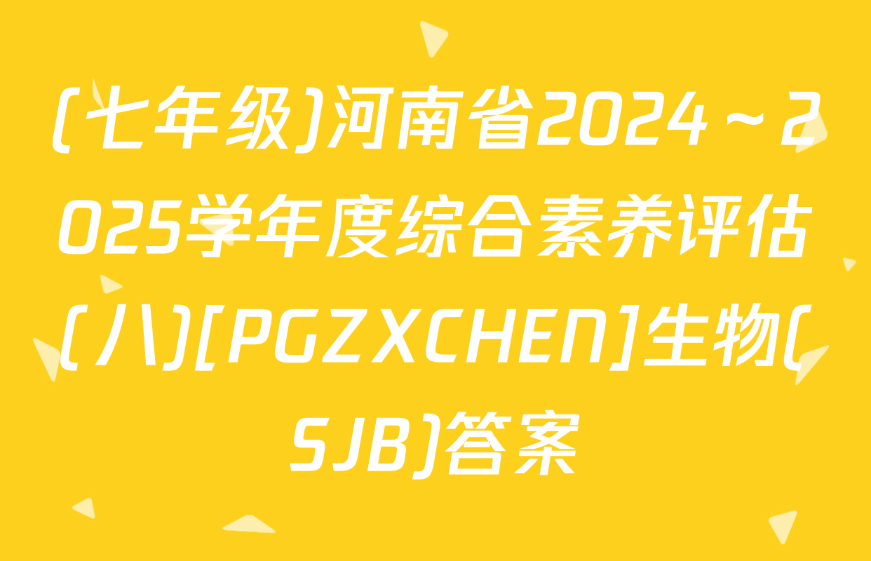 (七年级)河南省2024～2025学年度综合素养评估(八)[PGZXCHEN]生物(SJB)答案