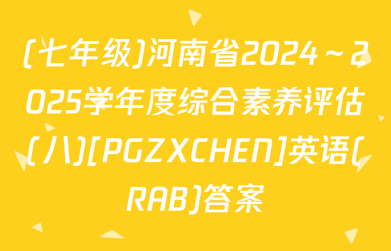 (七年级)河南省2024～2025学年度综合素养评估(八)[PGZXCHEN]英语(RAB)答案