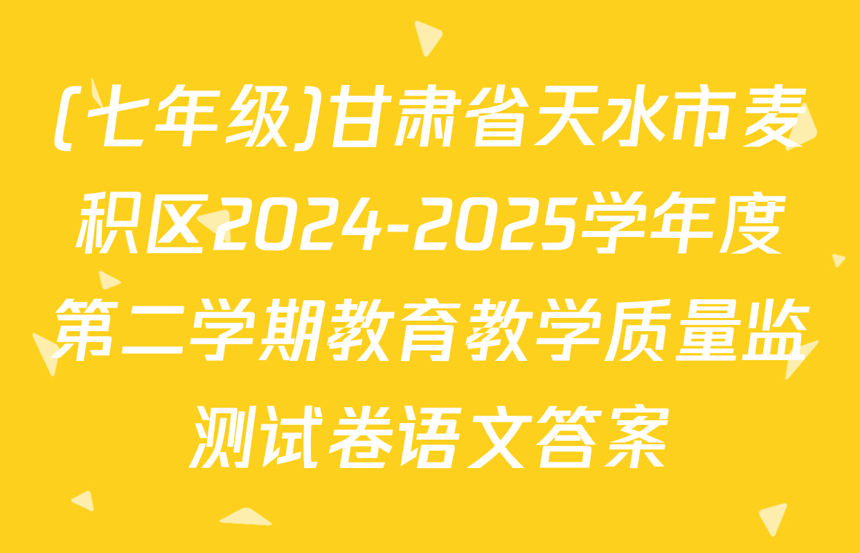 (七年级)甘肃省天水市麦积区2024-2025学年度第二学期教育教学质量监测试卷语文答案