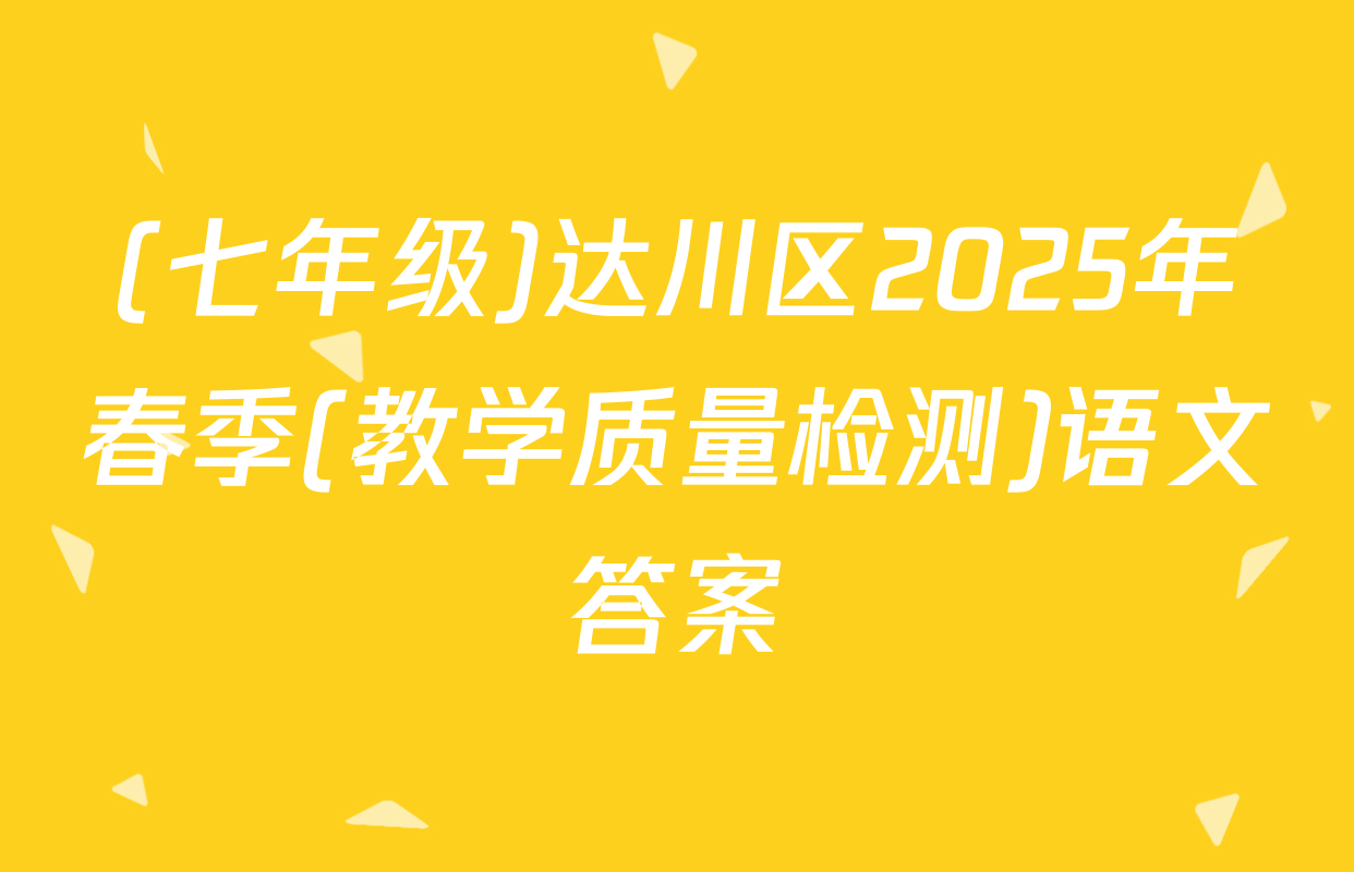 (七年级)达川区2025年春季(教学质量检测)语文答案
