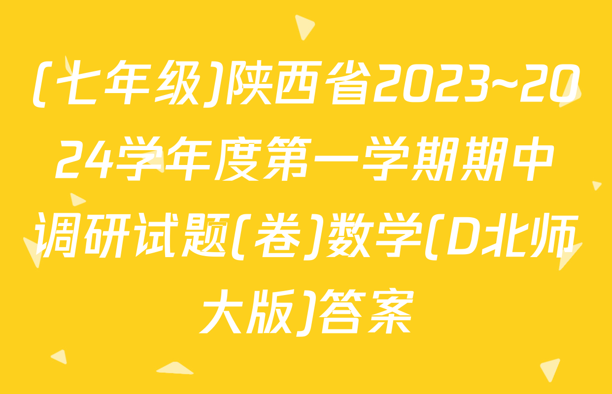 (七年级)陕西省2023~2024学年度第一学期期中调研试题(卷)数学(D北师大版)答案