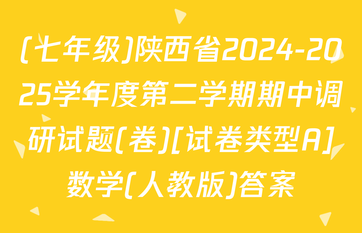 (七年级)陕西省2024-2025学年度第二学期期中调研试题(卷)[试卷类型A]数学(人教版)答案