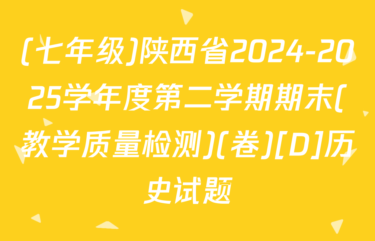 (七年级)陕西省2024-2025学年度第二学期期末(教学质量检测)(卷)[D]历史试题