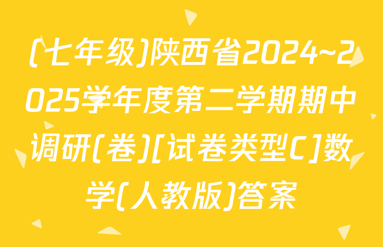 (七年级)陕西省2024~2025学年度第二学期期中调研(卷)[试卷类型C]数学(人教版)答案