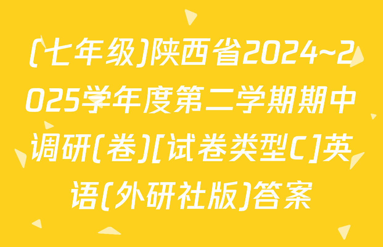 (七年级)陕西省2024~2025学年度第二学期期中调研(卷)[试卷类型C]英语(外研社版)答案