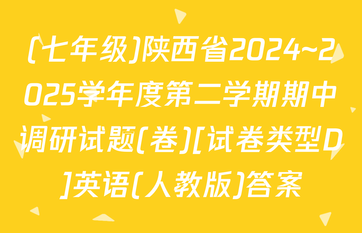 (七年级)陕西省2024~2025学年度第二学期期中调研试题(卷)[试卷类型D]英语(人教版)答案