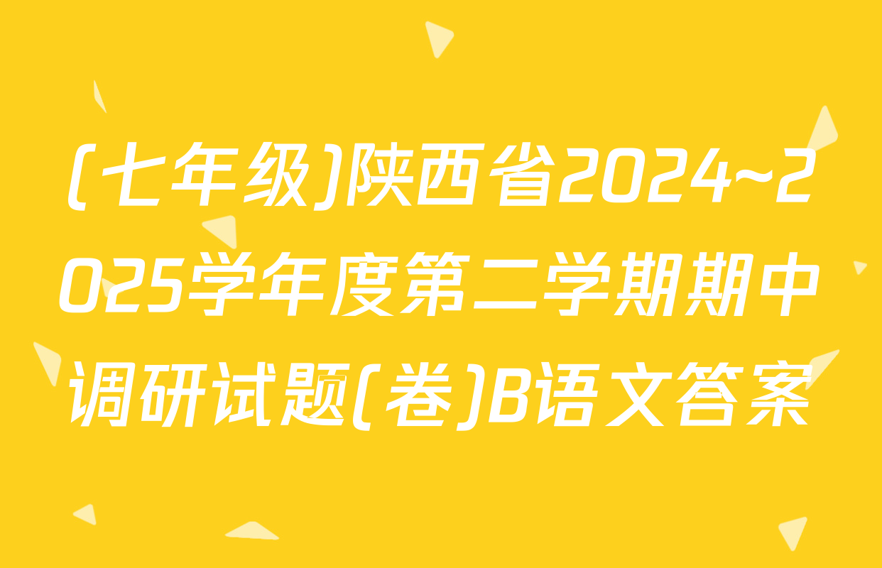 (七年级)陕西省2024~2025学年度第二学期期中调研试题(卷)B语文答案