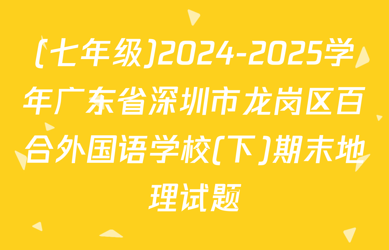 (七年级)2024-2025学年广东省深圳市龙岗区百合外国语学校(下)期末地理试题