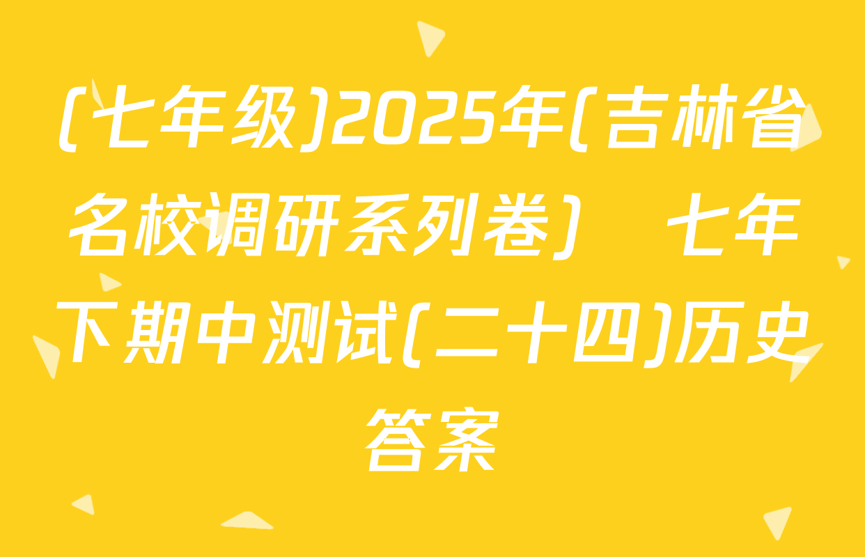 (七年级)2025年(吉林省名校调研系列卷)•七年下期中测试(二十四)历史答案