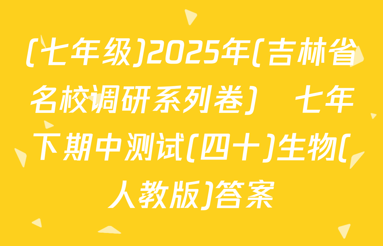 (七年级)2025年(吉林省名校调研系列卷)•七年下期中测试(四十)生物(人教版)答案