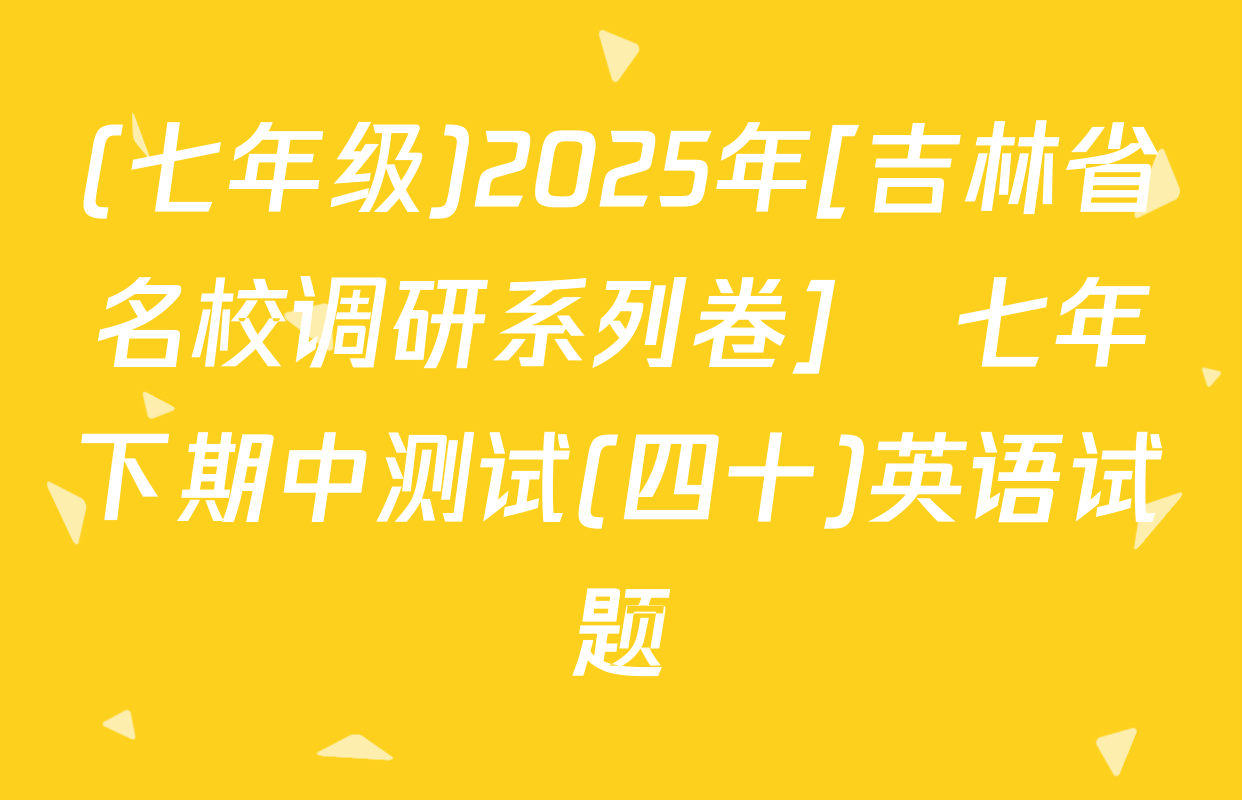 (七年级)2025年[吉林省名校调研系列卷]•七年下期中测试(四十)英语试题