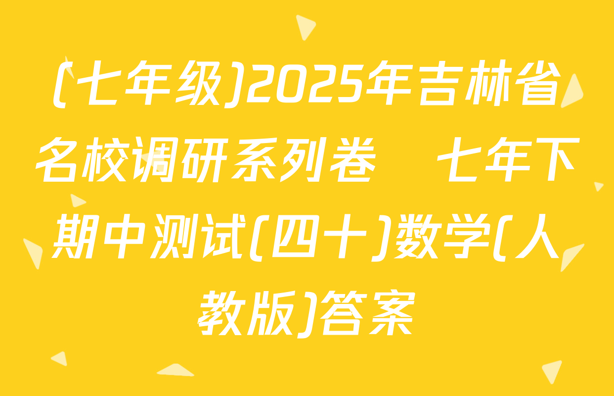 (七年级)2025年吉林省名校调研系列卷•七年下期中测试(四十)数学(人教版)答案