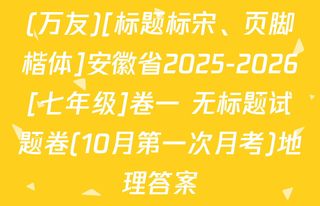 (万友)[标题标宋、页脚楷体]安徽省2025-2026[七年级]卷一 无标题试题卷(10月第一次月考)地理答案