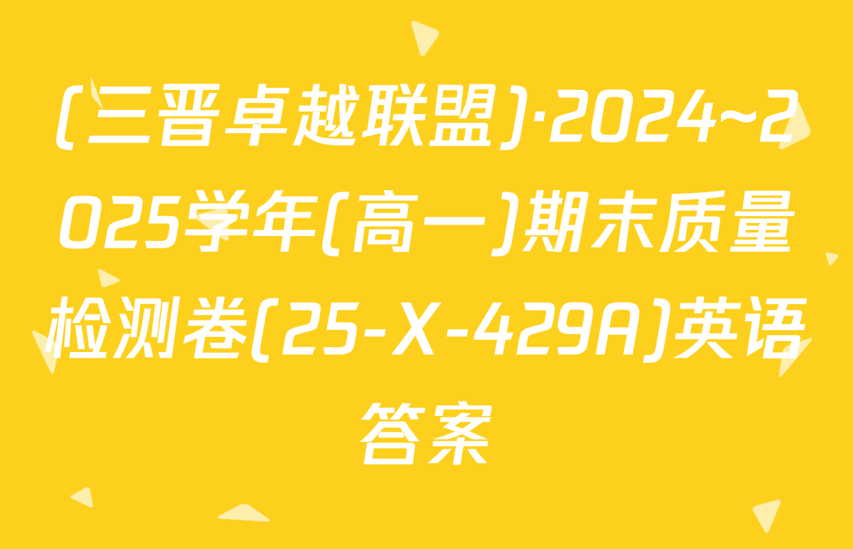 (三晋卓越联盟)·2024~2025学年(高一)期末质量检测卷(25-X-429A)英语答案