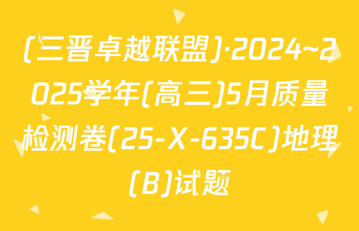 (三晋卓越联盟)·2024~2025学年(高三)5月质量检测卷(25-X-635C)地理(B)试题