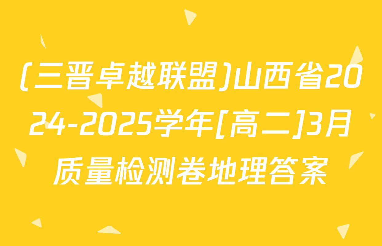 (三晋卓越联盟)山西省2024-2025学年[高二]3月质量检测卷地理答案