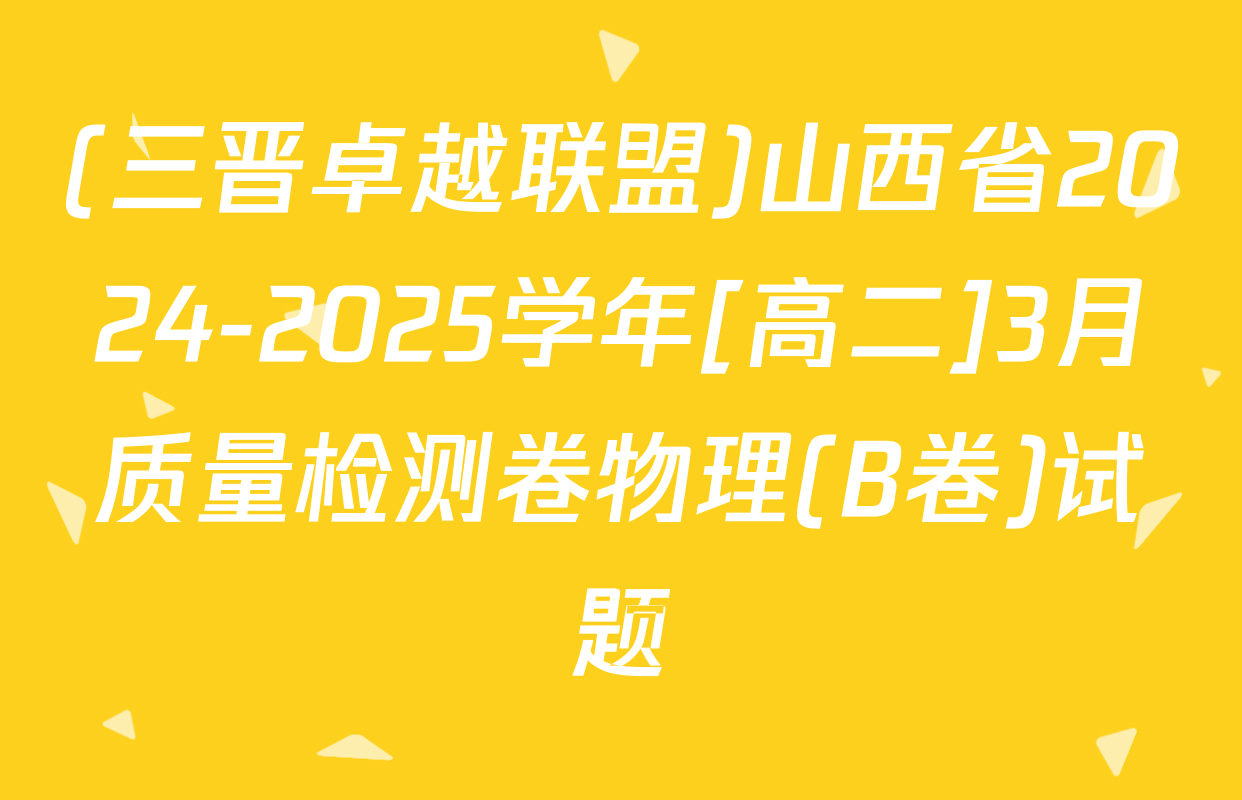 (三晋卓越联盟)山西省2024-2025学年[高二]3月质量检测卷物理(B卷)试题