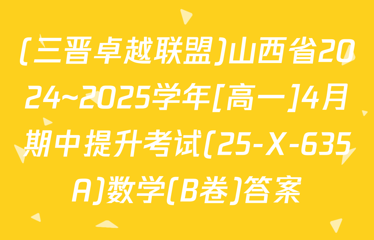 (三晋卓越联盟)山西省2024~2025学年[高一]4月期中提升考试(25-X-635A)数学(B卷)答案