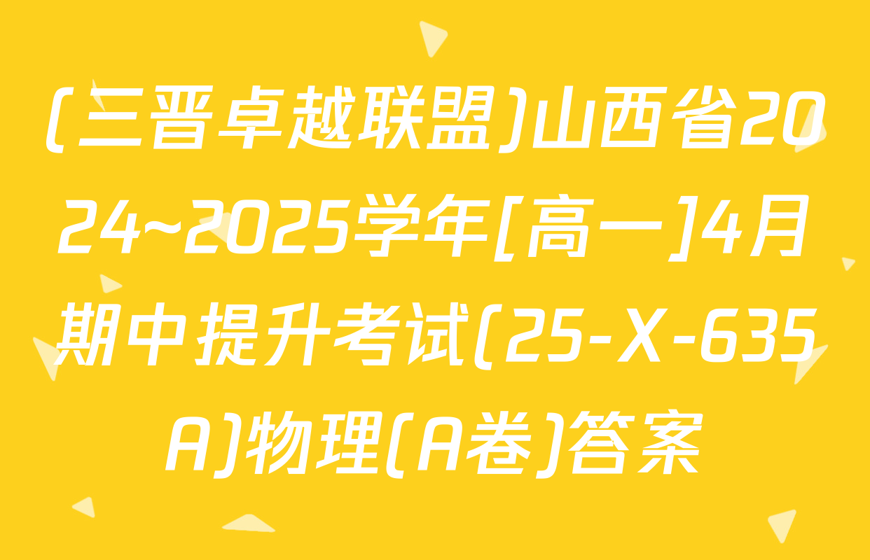 (三晋卓越联盟)山西省2024~2025学年[高一]4月期中提升考试(25-X-635A)物理(A卷)答案