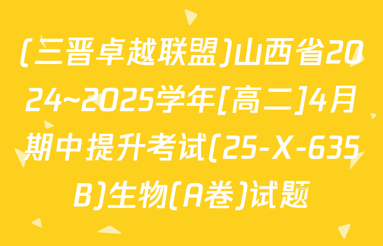 (三晋卓越联盟)山西省2024~2025学年[高二]4月期中提升考试(25-X-635B)生物(A卷)试题