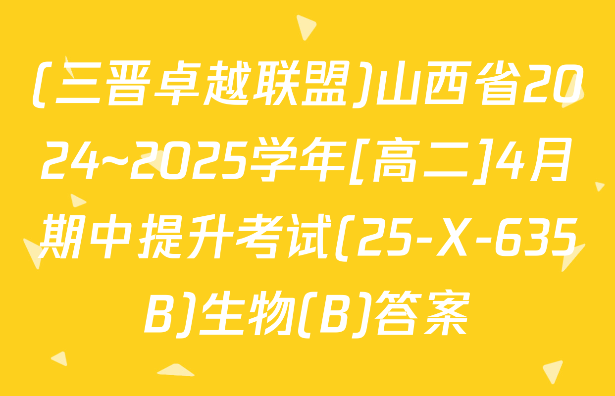 (三晋卓越联盟)山西省2024~2025学年[高二]4月期中提升考试(25-X-635B)生物(B)答案