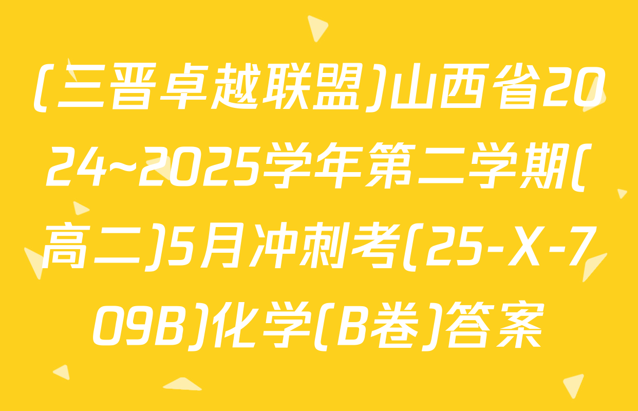 (三晋卓越联盟)山西省2024~2025学年第二学期(高二)5月冲刺考(25-X-709B)化学(B卷)答案