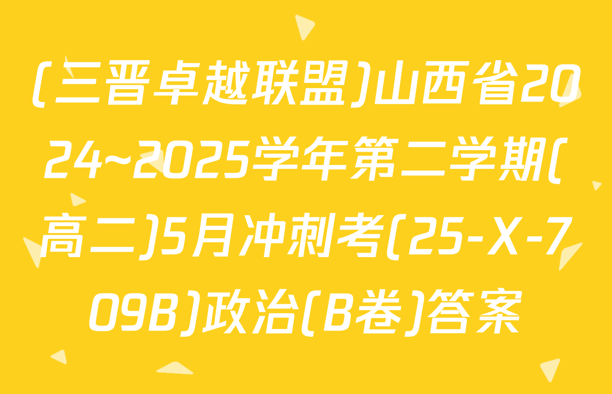 (三晋卓越联盟)山西省2024~2025学年第二学期(高二)5月冲刺考(25-X-709B)政治(B卷)答案