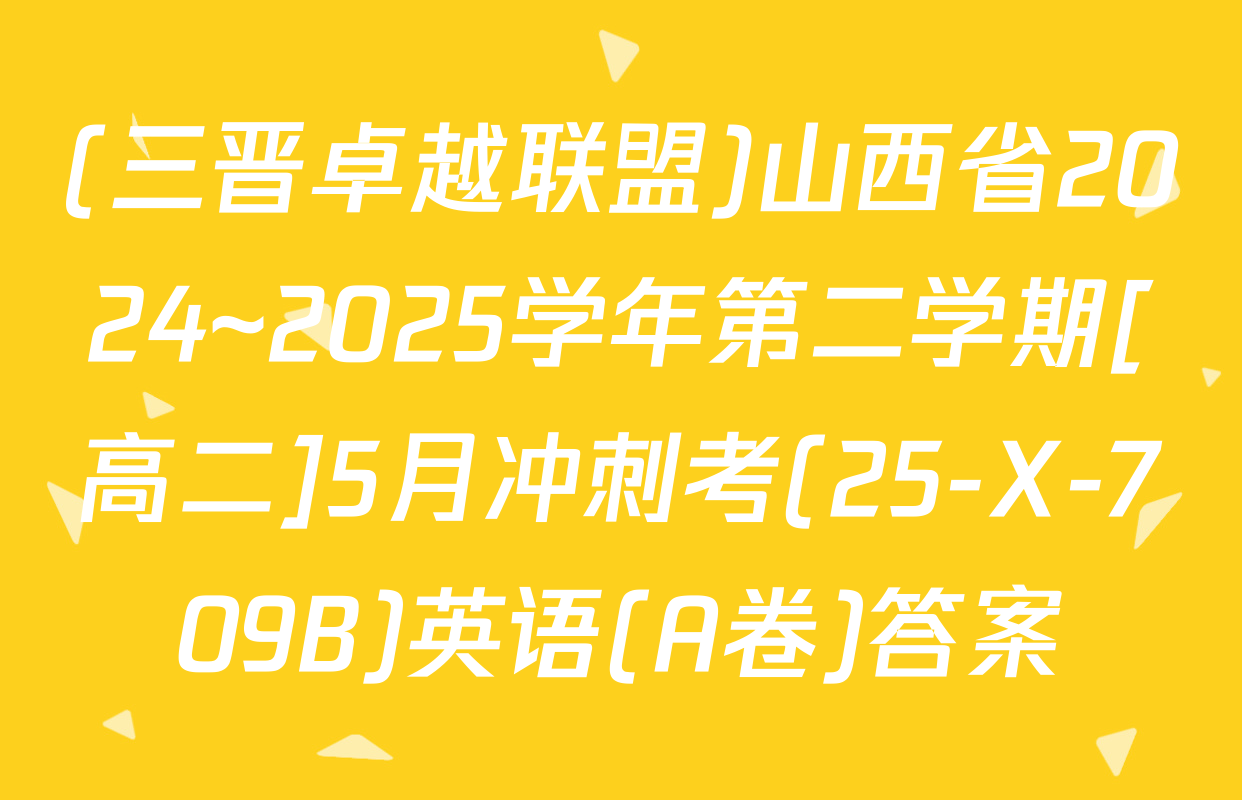 (三晋卓越联盟)山西省2024~2025学年第二学期[高二]5月冲刺考(25-X-709B)英语(A卷)答案