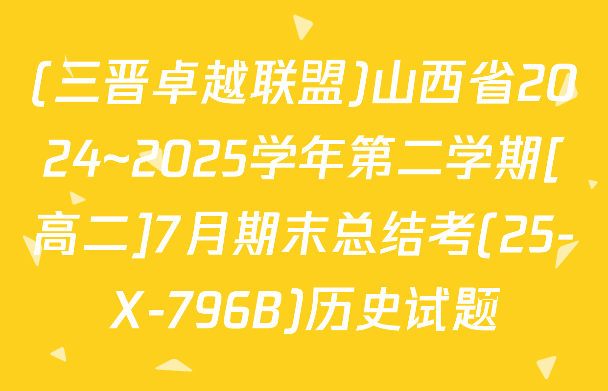 (三晋卓越联盟)山西省2024~2025学年第二学期[高二]7月期末总结考(25-X-796B)历史试题