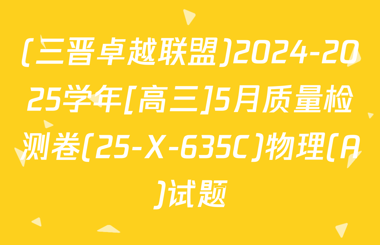 (三晋卓越联盟)2024-2025学年[高三]5月质量检测卷(25-X-635C)物理(A)试题