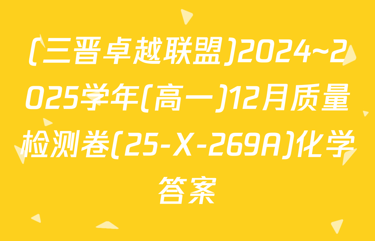 (三晋卓越联盟)2024~2025学年(高一)12月质量检测卷(25-X-269A)化学答案