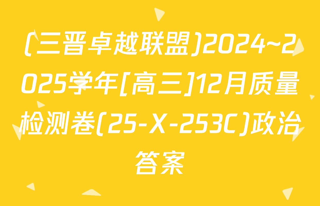 (三晋卓越联盟)2024~2025学年[高三]12月质量检测卷(25-X-253C)政治答案