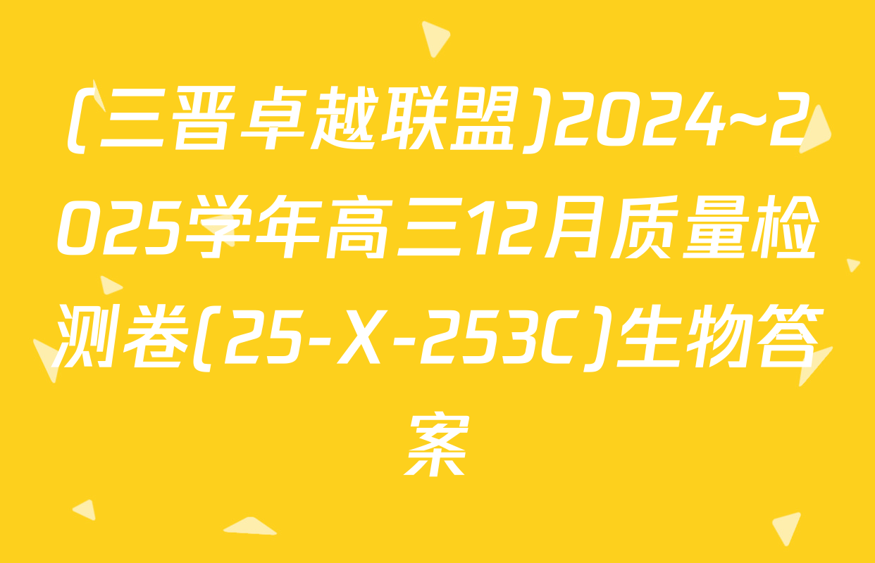 (三晋卓越联盟)2024~2025学年高三12月质量检测卷(25-X-253C)生物答案