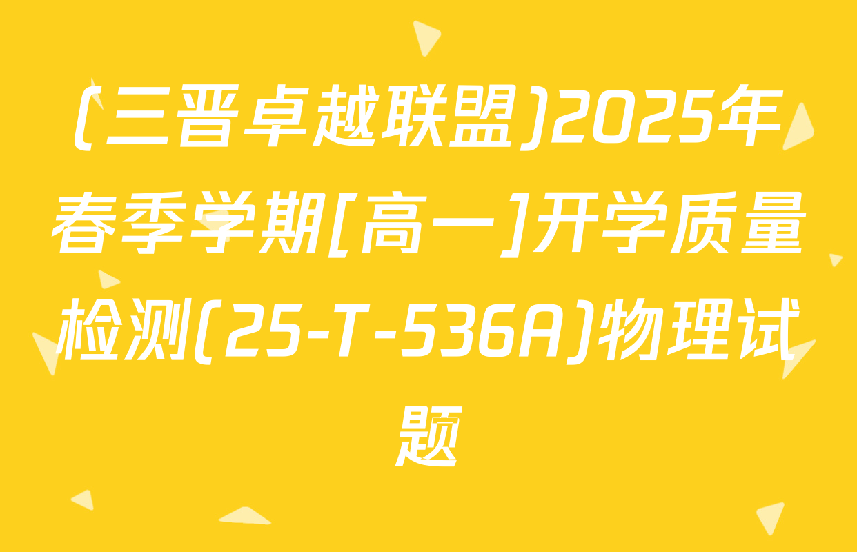 (三晋卓越联盟)2025年春季学期[高一]开学质量检测(25-T-536A)物理试题