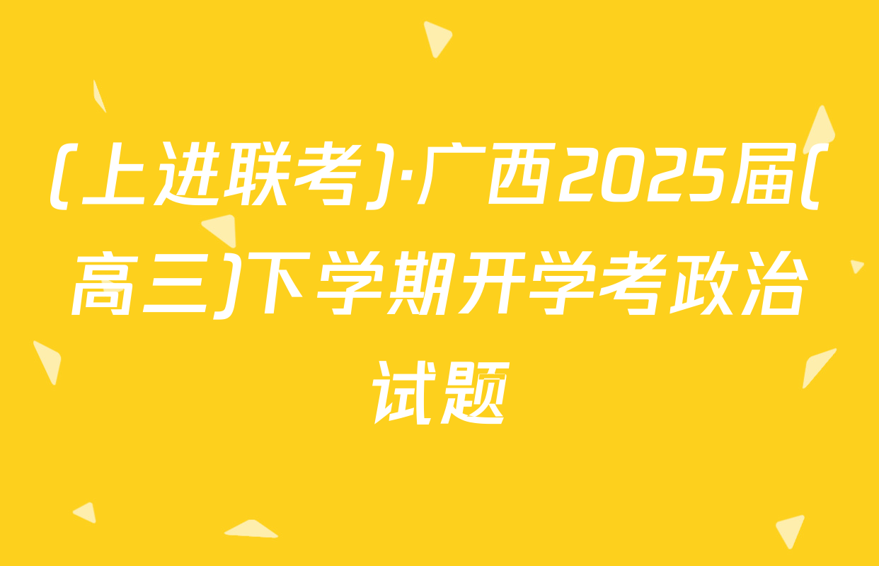 (上进联考)·广西2025届(高三)下学期开学考政治试题